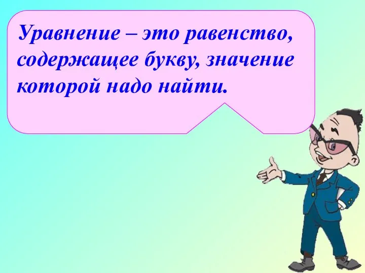 Уравнение – это равенство, содержащее букву, значение которой надо найти.