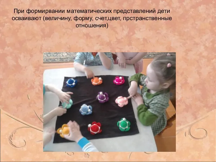 При формирвании математических представлений дети осваивают (величину, форму, счет,цвет, прстранственные отношения)