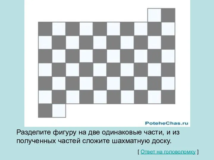 Разделите фигуру на две одинаковые части, и из полученных частей сложите шахматную доску.