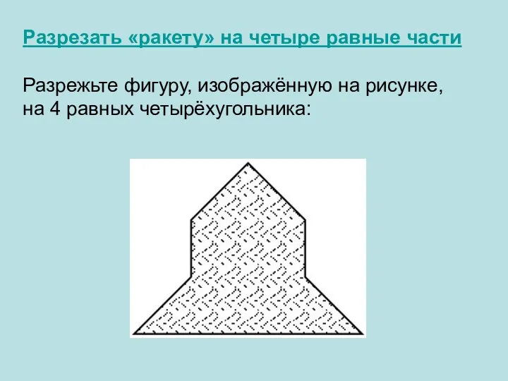 Разрезать «ракету» на четыре равные части Разрежьте фигуру, изображённую на рисунке, на 4 равных четырёхугольника: