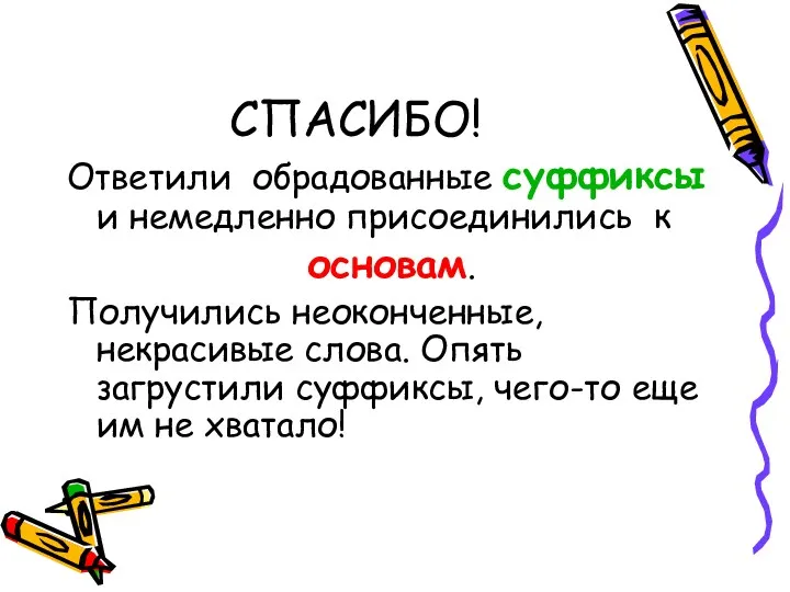 СПАСИБО! Ответили обрадованные суффиксы и немедленно присоединились к основам. Получились