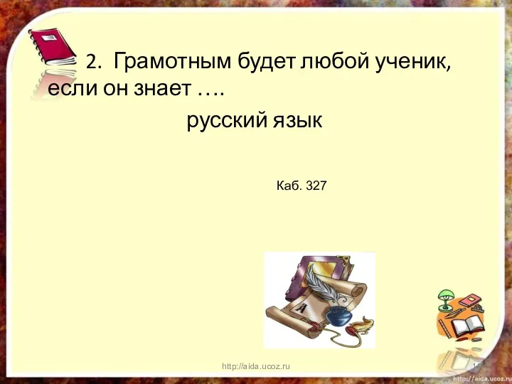 2. Грамотным будет любой ученик, если он знает …. русский язык http://aida.ucoz.ru Каб. 327