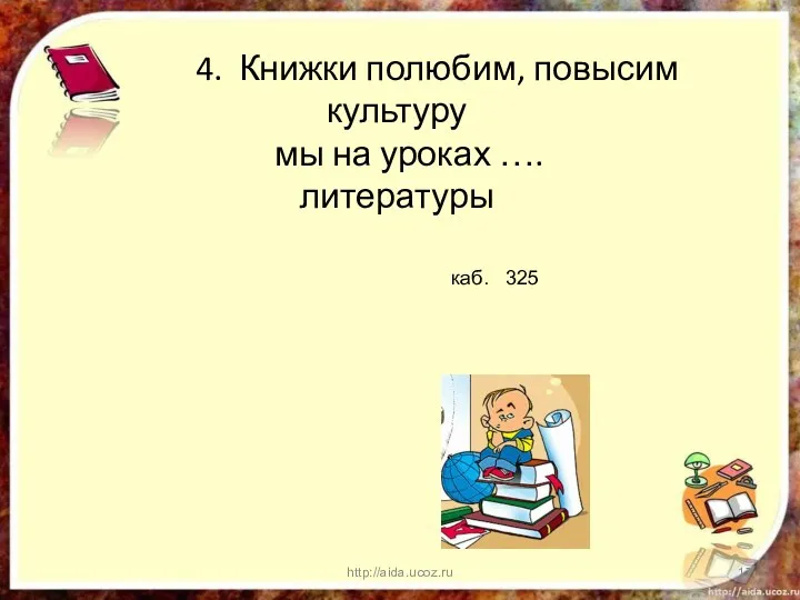 4. Книжки полюбим, повысим культуру мы на уроках …. литературы http://aida.ucoz.ru каб. 325