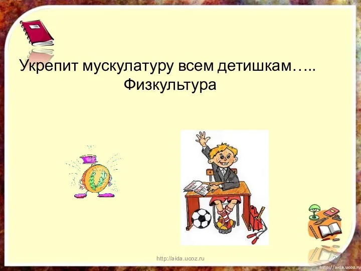 http://aida.ucoz.ru Укрепит мускулатуру всем детишкам….. Физкультура