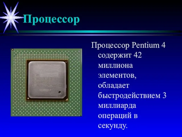 Процессор Процессор Pentium 4 содержит 42 миллиона элементов, обладает быстродействием 3 миллиарда операций в секунду.