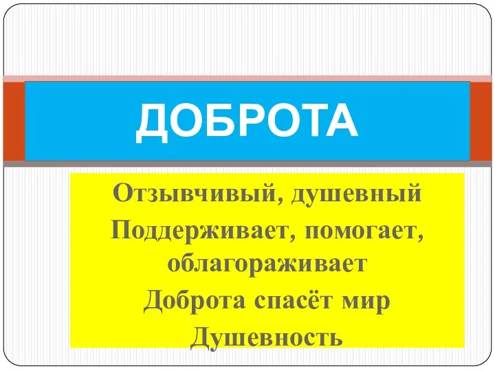 Отзывчивый, душевный Поддерживает, помогает, облагораживает Доброта спасёт мир Душевность ДОБРОТА