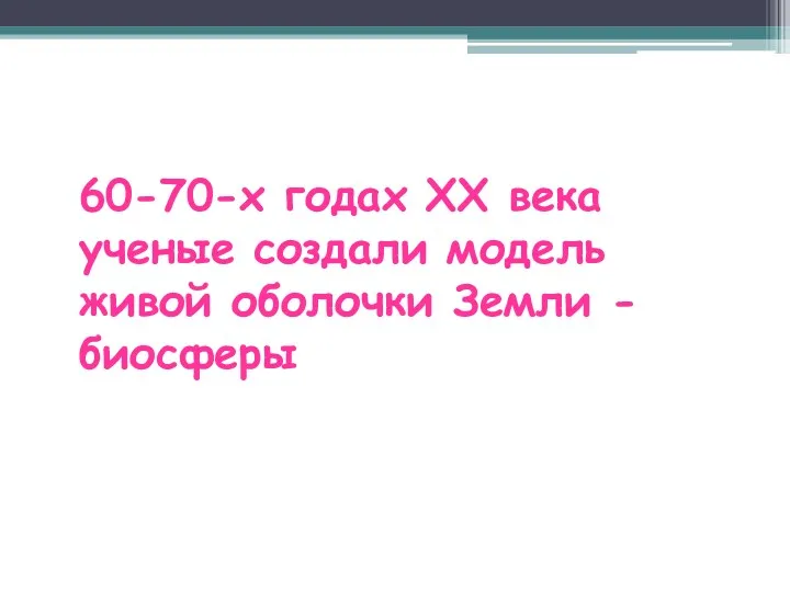 60-70-х годах ХХ века ученые создали модель живой оболочки Земли - биосферы