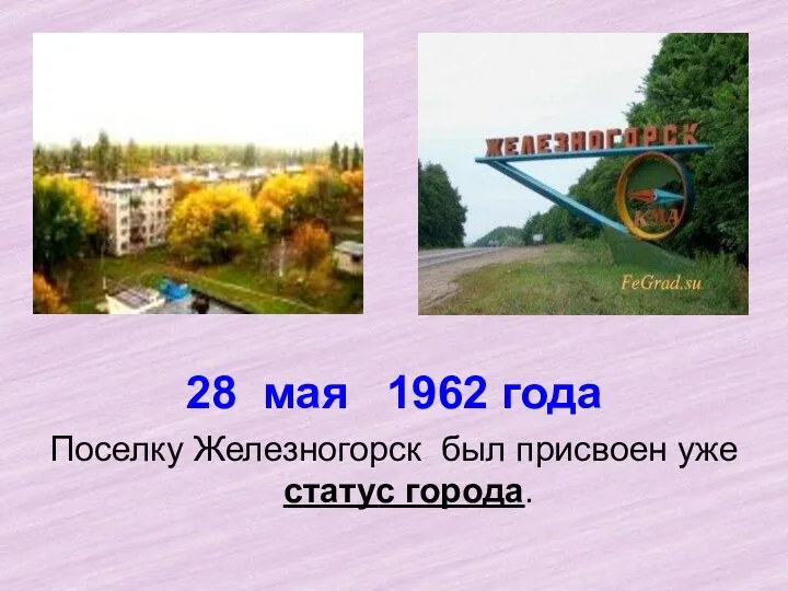28 мая 1962 года Поселку Железногорск был присвоен уже статус города.