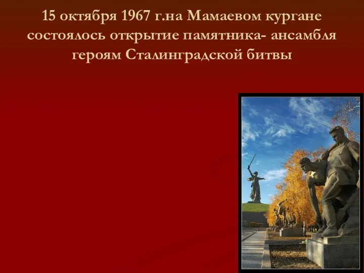 15 октября 1967 г.на Мамаевом кургане состоялось открытие памятника- ансамбля героям Сталинградской битвы