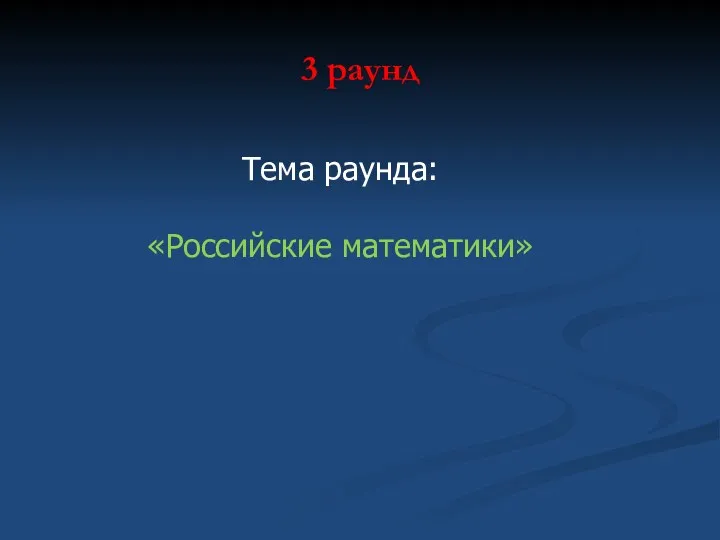 3 раунд Тема раунда: «Российские математики»