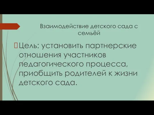 Взаимодействие детского сада с семьёй Цель: установить партнерские отношения участников