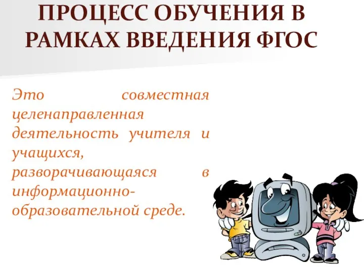 ПРОЦЕСС ОБУЧЕНИЯ В РАМКАХ ВВЕДЕНИЯ ФГОС Это совместная целенаправленная деятельность