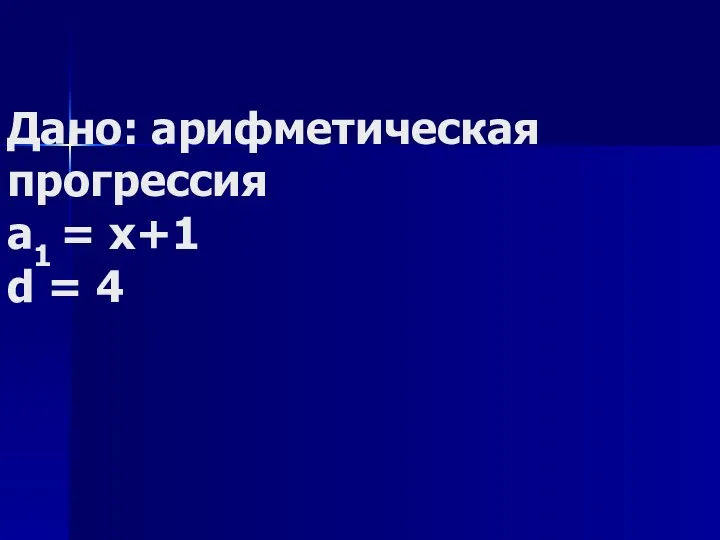 Дано: арифметическая прогрессия а1 = x+1 d = 4