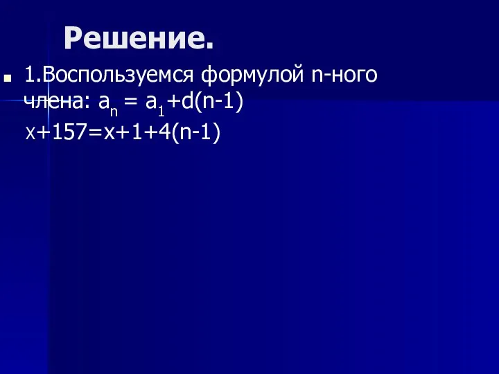 Решение. 1.Воспользуемся формулой n-ного члена: an = a1+d(n-1) X+157=x+1+4(n-1)