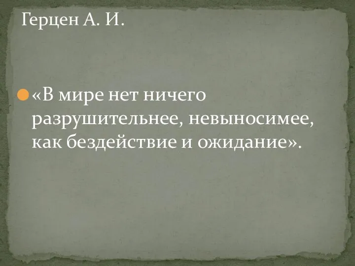 «В мире нет ничего разрушительнее, невыносимее, как бездействие и ожидание». Герцен А. И.