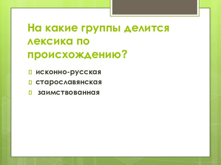 На какие группы делится лексика по происхождению? исконно-русская старославянская заимствованная