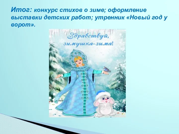 Итог: конкурс стихов о зиме; оформление выставки детских работ; утренник «Новый год у ворот».