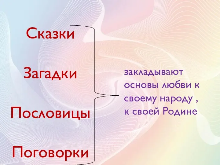 Сказки Загадки Пословицы Поговорки закладывают основы любви к своему народу , к своей Родине