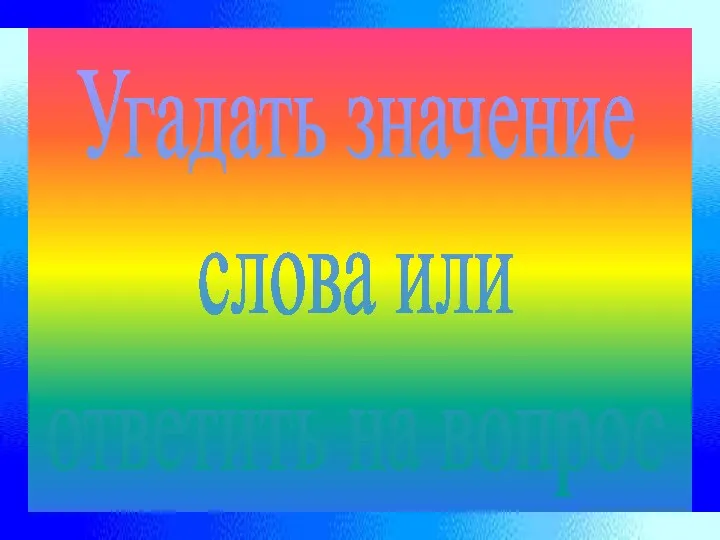 Угадать значение слова или ответить на вопрос