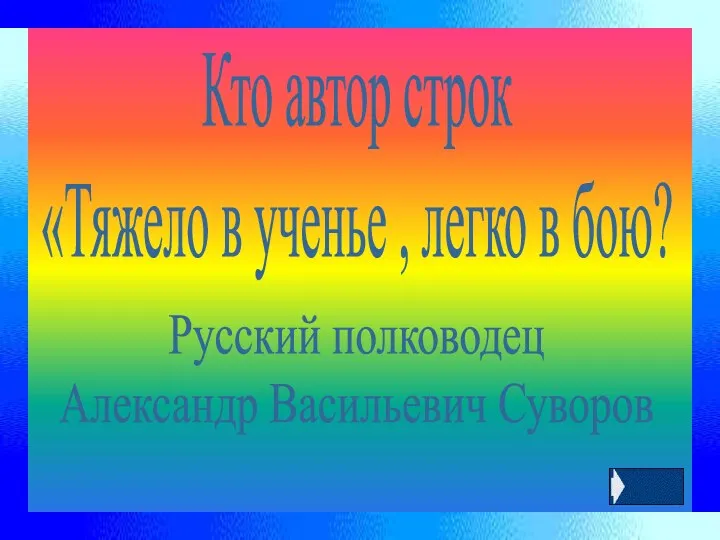 Кто автор строк «Тяжело в ученье , легко в бою? Русский полководец Александр Васильевич Суворов