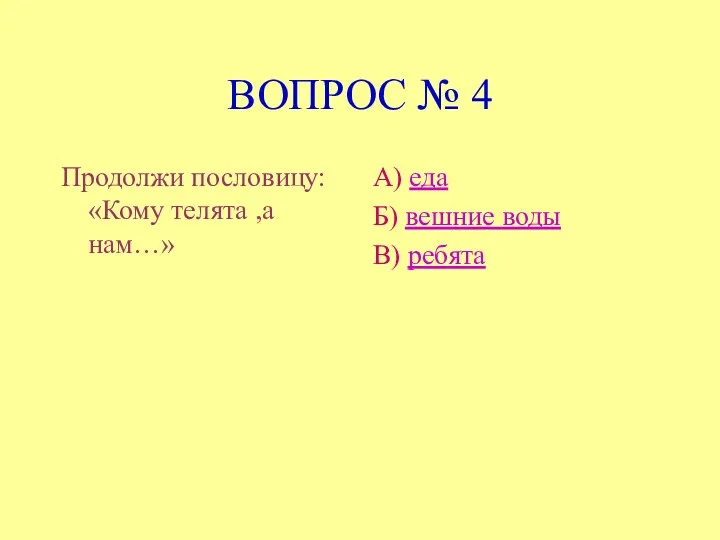 ВОПРОС № 4 Продолжи пословицу: «Кому телята ,а нам…» А) еда Б) вешние воды В) ребята