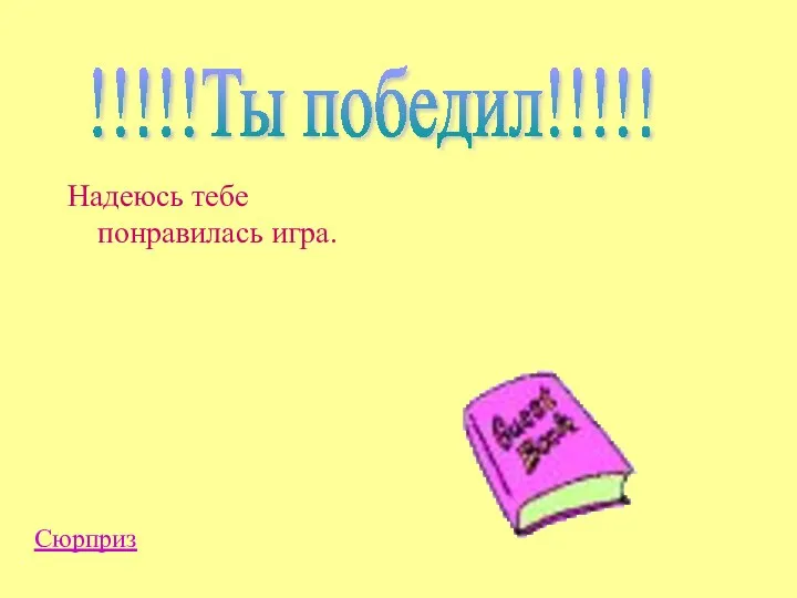 Надеюсь тебе понравилась игра. !!!!!Ты победил!!!!! Сюрприз