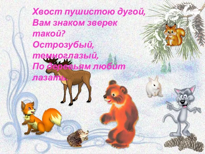 Хвост пушистою дугой, Вам знаком зверек такой? Острозубый, темноглазый, По деревьям любит лазать.