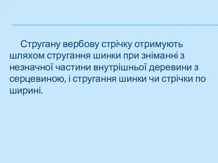 Стругану вербову стрічку отримують шляхом стругання шин­ки при зніманні з незначної частини внутрішньої