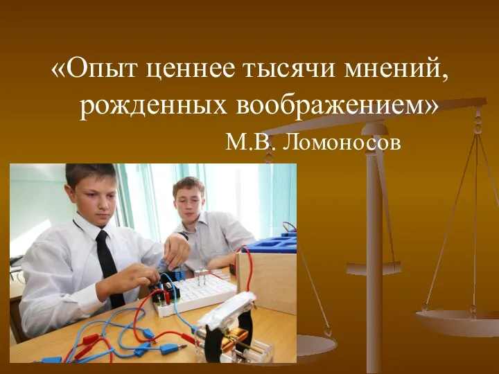 «Опыт ценнее тысячи мнений, рожденных воображением» М.В. Ломоносов