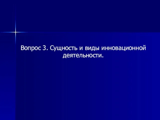 Вопрос 3. Сущность и виды инновационной деятельности.