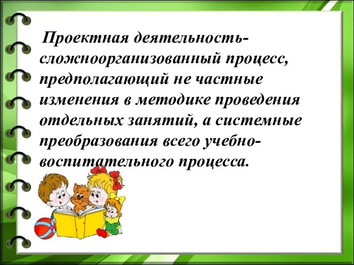 Проектная деятельность- сложноорганизованный процесс, предполагающий не частные изменения в методике