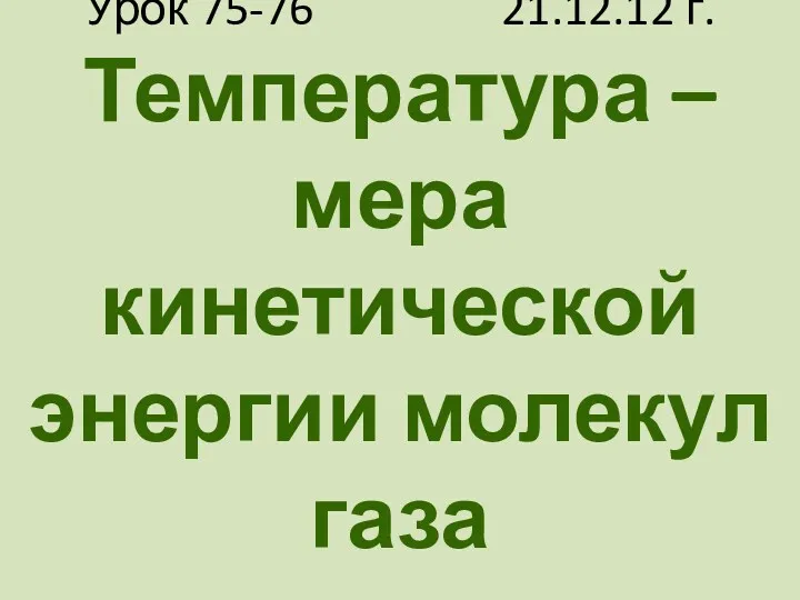 Урок 75-76 21.12.12 г. Температура – мера кинетической энергии молекул газа