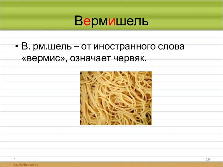 Вермишель В. рм.шель – от иностранного слова «вермис», означает червяк. *