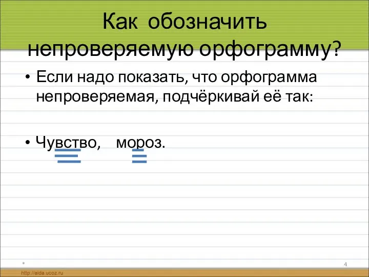 Как обозначить непроверяемую орфограмму? Если надо показать, что орфограмма непроверяемая, подчёркивай её так: Чувство, мороз. *