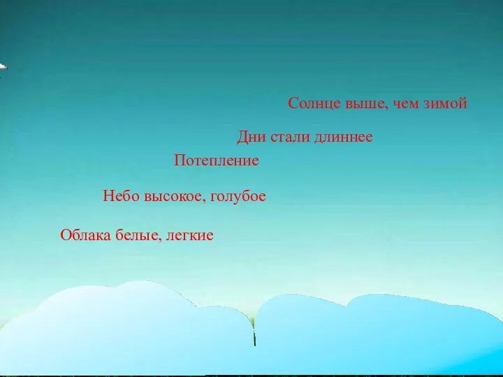 Солнце выше, чем зимой Дни стали длиннее Потепление Небо высокое, голубое Облака белые, легкие