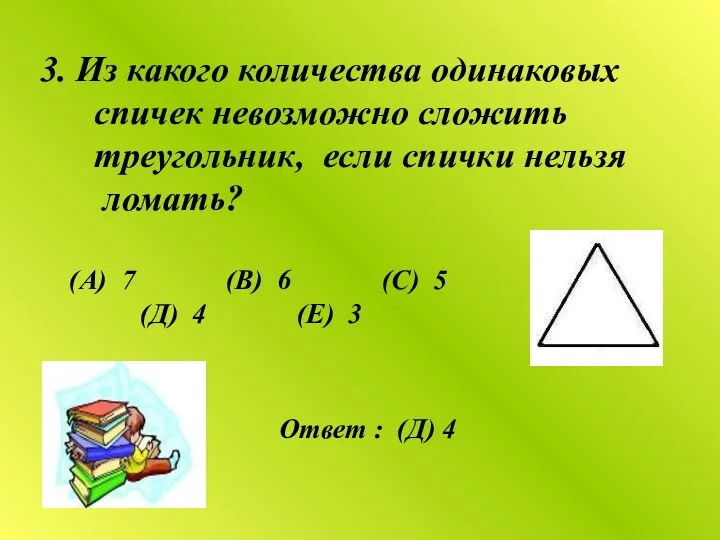 Из какого количества одинаковых спичек невозможно сложить треугольник, если спички нельзя ломать? (А)