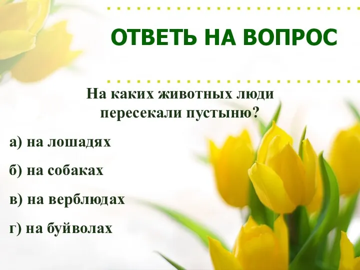 ОТВЕТЬ НА ВОПРОС На каких животных люди пересекали пустыню? а) на лошадях б)