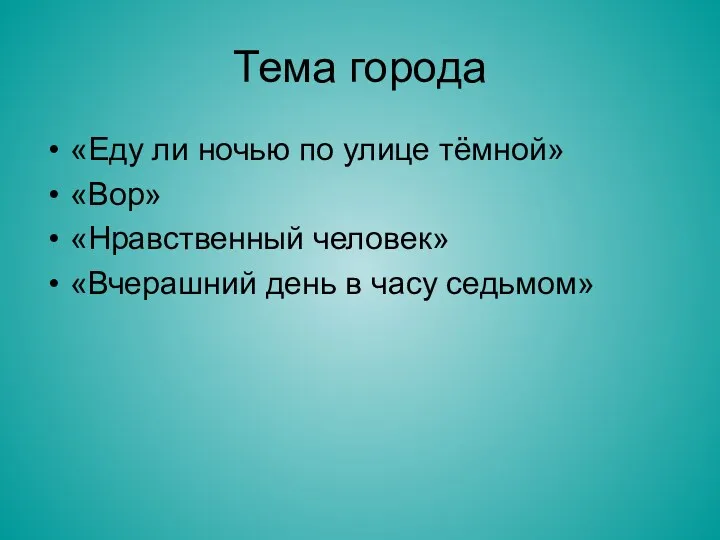 Тема города «Еду ли ночью по улице тёмной» «Вор» «Нравственный человек» «Вчерашний день в часу седьмом»