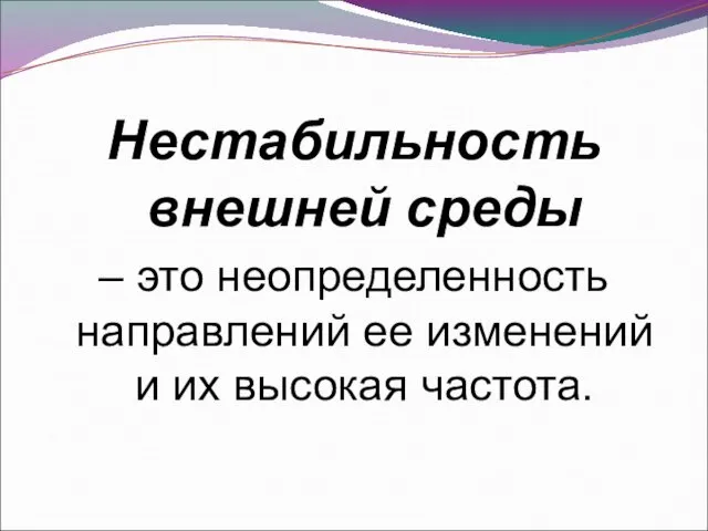 Нестабильность внешней среды – это неопределенность направлений ее изменений и их высокая частота.