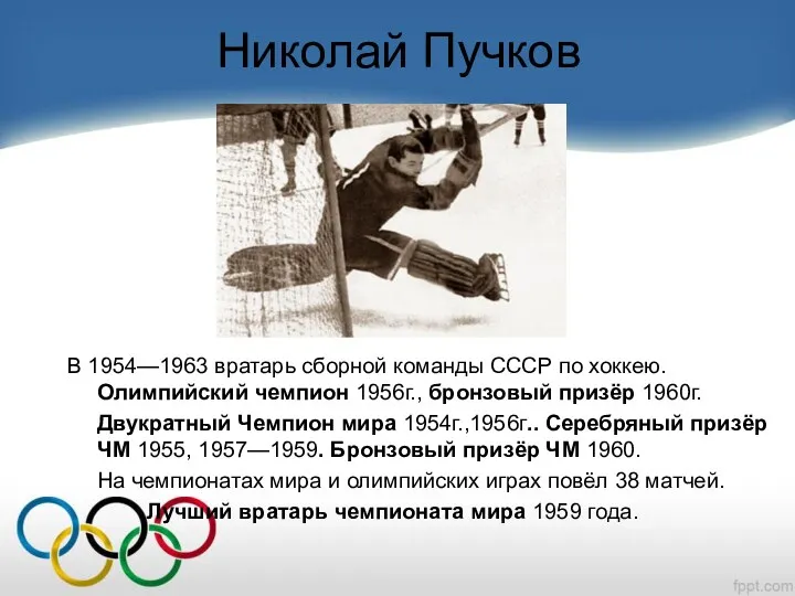 Николай Пучков В 1954—1963 вратарь сборной команды СССР по хоккею. Олимпийский чемпион 1956г.,