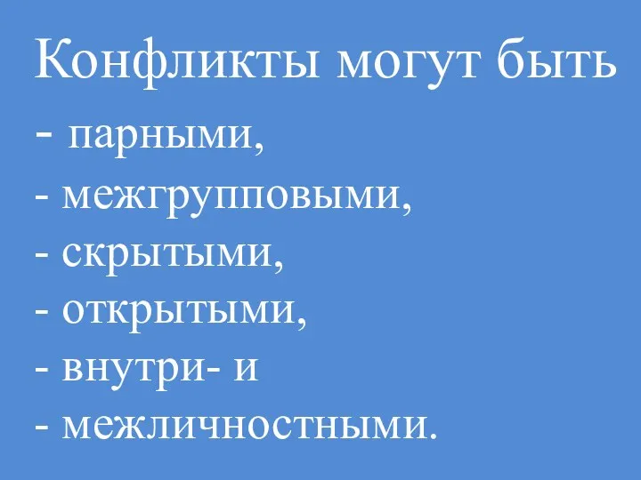 Конфликты могут быть - парными, - межгрупповыми, - скрытыми, - открытыми, - внутри- и - межличностными.