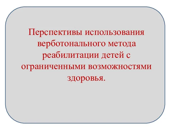 Перспективы использования верботонального метода реабилитации детей с ограниченными возможностями здоровья.