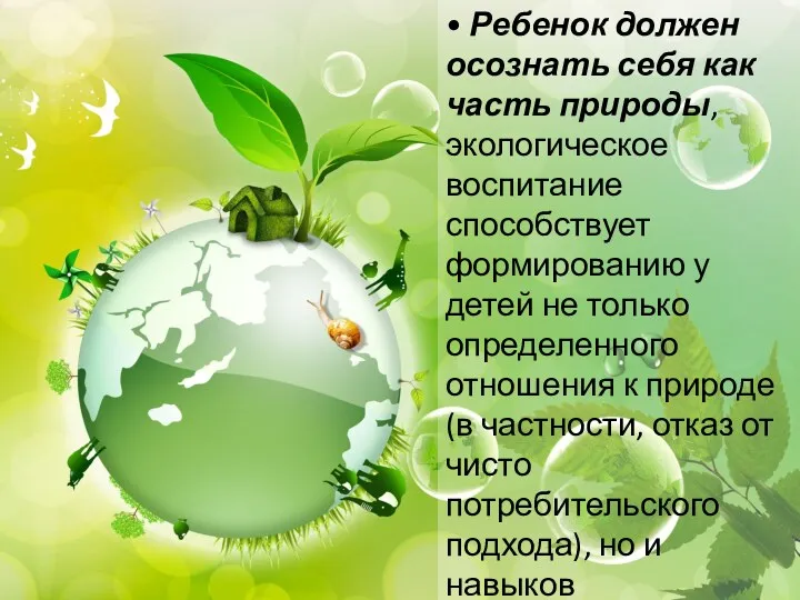 • Ребенок должен осознать себя как часть природы, экологическое воспитание способствует формированию у