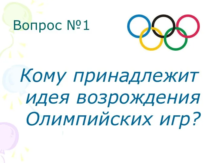 Вопрос №1 Кому принадлежит идея возрождения Олимпийских игр?