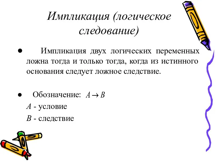 Импликация (логическое следование) Импликация двух логических переменных ложна тогда и