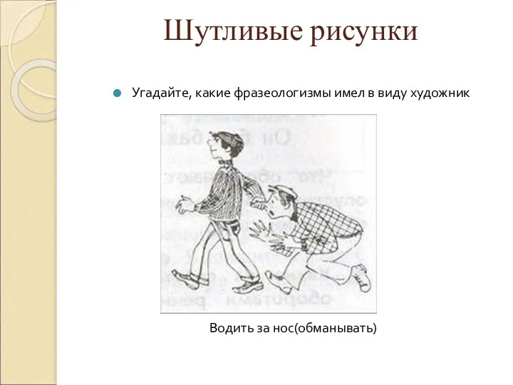 Шутливые рисунки Угадайте, какие фразеологизмы имел в виду художник Водить за нос(обманывать)