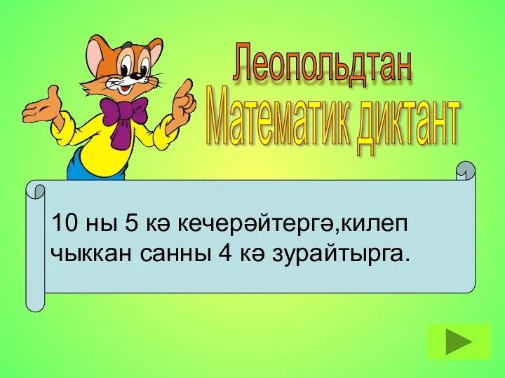 Математик диктант Леопольдтан 10 ны 5 кә кечерәйтергә,килеп чыккан санны 4 кә зурайтырга.