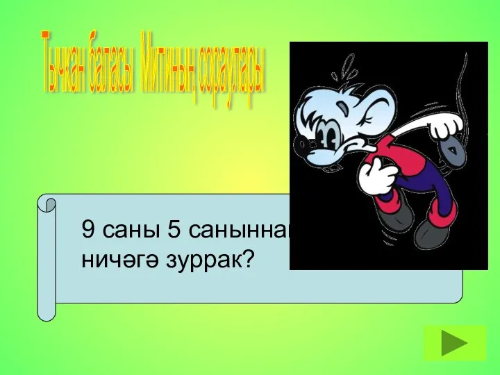 Тычкан баласы Митиның сораулары 9 саны 5 саныннан ничәгә зуррак?