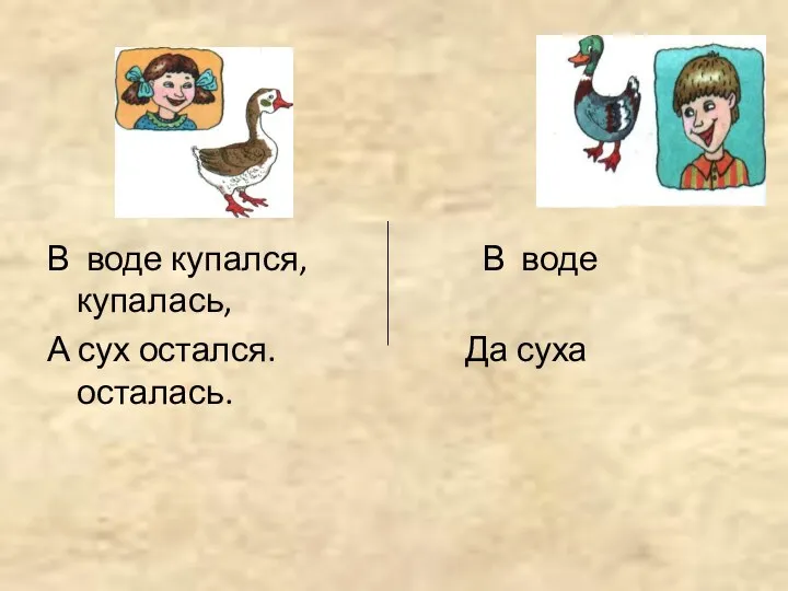 В воде купался, В воде купалась, А сух остался. Да суха осталась.