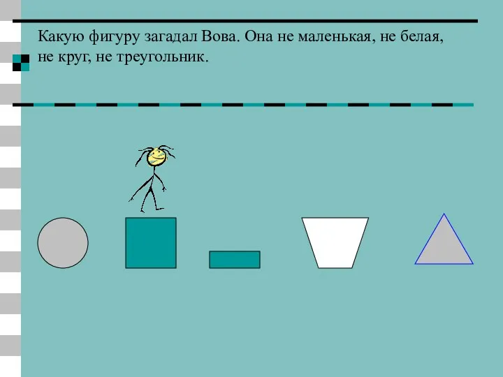 Какую фигуру загадал Вова. Она не маленькая, не белая, не круг, не треугольник.